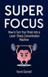 Super Focus: How to Turn Your Brain into a Laser-Sharp Concentration Machine - Kevin Garnett - 9781393183037