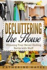 Decluttering the House: Winning your Never Ending Battle with Stuff - Katherine Hayes - 9781393191995