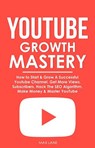 YouTube Growth Mastery: How to Start & Grow A Successful Youtube Channel. Get More Views, Subscribers, Hack The Algorithm, Make Money & Master YouTube - Max Lane - 9781393192831