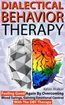 Dialectical Behavior Therapy: Feeling Good Again by Overcoming Mood Swings, Gaining Emotional Control with the DBT Therapy - Kevin Walker - 9781393193999