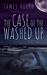 The Case of the Washed Up Part Three - James Keith - 9781393202134