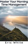 Master Your Morning - Time Management - Eric White - 9781393221449