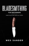 Bladesmithing: Bladesmithing for Beginners: Make Your First Knife in 7 Steps - Wes Sander - 9781393228035