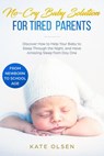 No-Cry Baby Solution for Tired Parents - Discover How to Help Your Baby to Sleep Through the Night, and Have Amazing Sleep from Day One (from Newborn to School Age) - Kate Olsen - 9781393235590