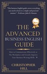 The Advanced Business English Guide: How to Communicate Effectively at The Workplace and Greatly Improve Your Business Writing Skills - Christopher Hill - 9781393236375