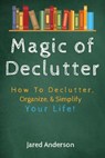 Magic of Declutter - How to Declutter, Organize, & Simply Your Life! - Jared Anderson - 9781393239598