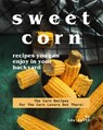 Sweet Corn Recipes You Can Enjoy in Your Backyard: The Corn Recipes for The Corn Lovers Out There! - Ida Smith - 9781393243175