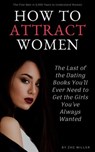How to Attract Women: The Last of the Dating Books You’ll Ever Need to Get the Girls You’ve Always Wanted - Zac Miller - 9781393263159
