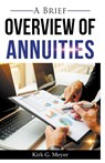 A Brief Overview of Annuities - Kirk G Meyer - 9781393272588
