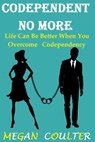 Codependent No More: Life Can Be Better When You Overcome Codependency - Megan Coulter - 9781393275329