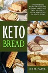 Keto Bread: Low-Carb Bakers Recipes for Gluten-Free, Ketogenic & Paleo Diets. Tasty and Easy to Follow Bread Recipes for Healthy Eating - Julia Patel - 9781393277477