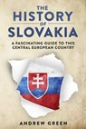 The History of Slovakia: A Fascinating Guide to this Central European Country - Andrew Green - 9781393303503