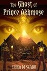 The Ghost of Prince Akhmose - Erika M Szabo - 9781393313045