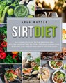 Sirt Diet: The Complete Guide To The Sirtfood Diet, Follow These Recipes To Stimulate Your Skinny Gene, Burn Fat, Lose Weight And Keep It Off - Lola Matten - 9781393345985