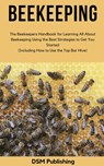 Beekeeping: The Beekeepers Handbook for Learning All About Beekeeping Using the Best Strategies to Get You Started (Including How to Use the Top Bar Hive) - DSM Publishing - 9781393347668