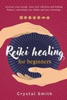 Reiki Healing for Beginners: Increase your energy, raise your vibration and finding balance. Unlocking your chakra and aura cleansing - Crystal Smith - 9781393371007