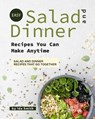 Easy Salad and Dinner Recipes You Can Make Anytime: Salad and Dinner Recipes That Go Together - Ida Smith - 9781393375982