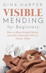 Visible Mending for Beginners: How to Mend Knitted Fabrics and Other Materials With an Artistic Touch - Gina Harper - 9781393377894