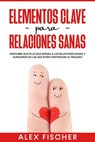 Elementos Clave para Relaciones Sanas: Descubre que es lo que separa a las relaciones sanas y duraderas de las que están destinadas al fracaso - Alex Fischer - 9781393394341