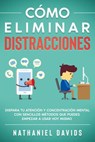 Cómo Eliminar Distracciones: Dispara tu Atención y Concentración Mental con Sencillos Métodos que Puedes Empezar a Usar Hoy Mismo - Nathaniel Davids - 9781393398387