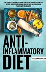 Anti-Inflammatory Diet: The Complete Beginners Guide to Heal the Immune System, Feel Better, and Restore Optimal Health (With Delicious Meal Plan to Get You Started) - Felicia Renolds - 9781393488187