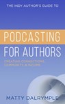 The Indy Author's Guide to Podcasting for Authors: Creating Connections, Community, and Income - Matty Dalrymple - 9781393492863