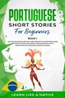 Portuguese Short Stories for Beginners Book 1: Over 100 Dialogues & Daily Used Phrases to Learn Portuguese in Your Car. Have Fun & Grow Your Vocabulary, with Crazy Effective Language Learning Lessons - Learn Like a Native - 9781393508335