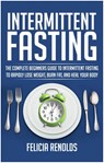 Intermittent Fasting: The Complete Beginners Guide to Intermittent Fasting to Rapidly Lose Weight, Burn Fat, and Heal Your Body - Felicia Renolds - 9781393520740