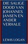 Die Salige dood van Johannes Jansen en ander verhale - Lewis Logan - 9781393547501