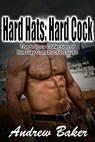 Hard Hats: Hard Cock - The 6 Story Collection of Hot Gay Construction Guys - Andrew Baker - 9781393548584