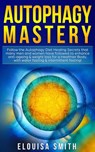Autophagy Mastery: Follow the Autophagy Diet Healing Secrets That Many Men and Women Have Followed to Enhance Anti-Aging & Weight Loss for a Healthier Body, With Water Fasting & Intermittent Fasting! - Elouisa Smith - 9781393567240