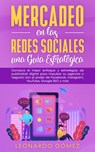 Mercadeo en las Redes Sociales: una Guía Estratégica - Conozca el mejor enfoque y estrategias de publicidad digital para impulsar su agencia o negocio con el poder de Facebook, Instagram, SEO y más - Leonardo Gómez - 9781393570196