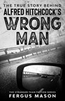 The True Story Behind Alfred Hitchcock's The Wrong Man - Fergus Mason - 9781393575269