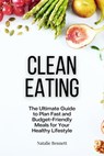 Clean Eating: The Ultimate Guide to Plan Fast and Budget-Friendly Meals for Your Healthy Lifestyle - Natalie Bennett - 9781393581482