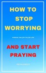 How to Stop Worrying And Start Praying - keith kelly - 9781393592433