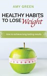 Healthy Habits to Lose Weight - Amy Green - 9781393595328