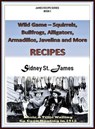 Wild Game Recipes - Squirrels, Bullfrogs, Alligators, Rabbits, Armadillos and More - Sidney St. James - 9781393595779