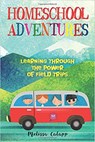 Homeschool Adventures, Learning Through the Power of Field Trips - Melissa Calapp - 9781393645412