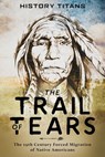 The Trail of Tears:The 19th Century Forced Migration of Native Americans - History Titans - 9781393657149