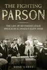 The Fighting Parson: The Life of Reverend Leslie Spracklin (Canada’s Eliot Ness) - Rose Keefe - 9781393666592