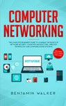 Computer Networking: The Complete Beginner's Guide to Learning the Basics of Network Security, Computer Architecture, Wireless Technology and Communications Systems (Including Cisco, CCENT, and CCNA) - Benjamin Walker - 9781393676447