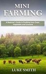 Mini Farming: A Beginner’s Guide to Profiting from Crops, Vegetables and Livestock - Luke Smith - 9781393680406