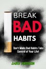 Break Bad Habits - Don't Make Bad Habits Take Control Of Your Life! - Jared Anderson - 9781393693826