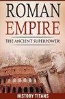 ROMAN EMPIRE: The Ancient Superpower - History Titans - 9781393760696