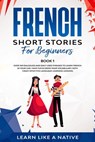 French Short Stories for Beginners Book 1: Over 100 Dialogues and Daily Used Phrases to Learn French in Your Car. Have Fun & Grow Your Vocabulary, with Crazy Effective Language Learning Lessons - Learn Like a Native - 9781393762348
