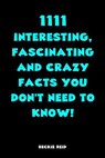 1111 Interesting, Fascinating and Crazy Facts You Don't Need To Know - Beckie Reid - 9781393770442