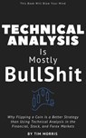Technical Analysis: Is Mostly Bullshit - Why Flipping a Coin is a Better Strategy than Using Technical Analysis in the Financial, Stock, and Forex Markets - Tim Morris - 9781393780168