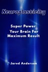 Neuroplasticity - Super Power Your Brain for Maximum Result - Jared Anderson - 9781393794806