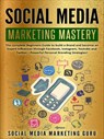 Social Media Marketing Mastery: The Complete Beginners Guide to Build a Brand and Become an Expert Influencer Through Facebook, Instagram, Youtube and Twitter – Powerful Personal Branding Strategies! - Social Media Marketing Guru - 9781393796428