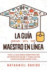 La Guía para ser un Maestro en Línea: Todo lo que Debes Saber para Ser un Profesor Online y Trabajar sin Complicaciones desde Casa - Nathaniel Davids - 9781393811176